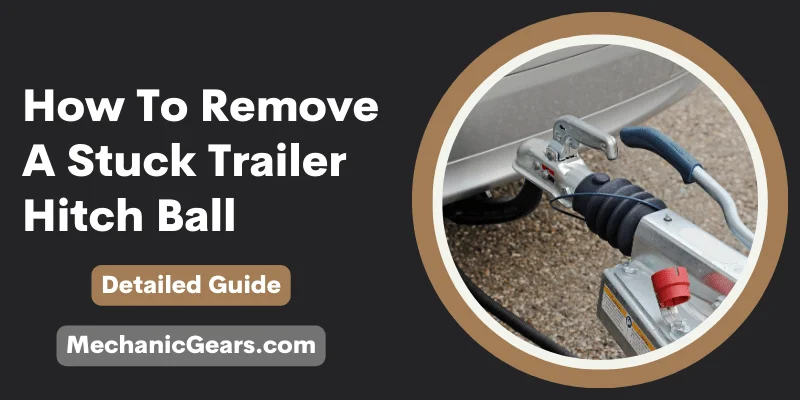 How To Remove A Stuck Trailer Hitch Ball?